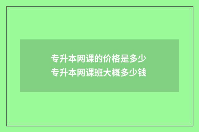 专升本网课的价格是多少 专升本网课班大概多少钱