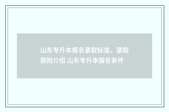 山东专升本报名录取标准，录取原则介绍 山东专升本报名条件