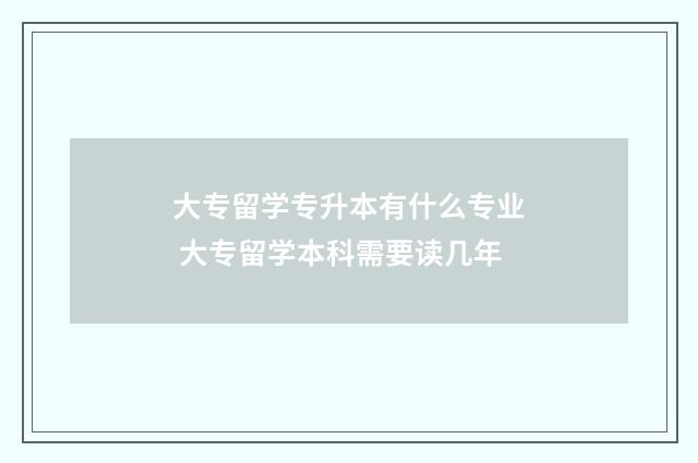 大专留学专升本有什么专业 大专留学本科需要读几年