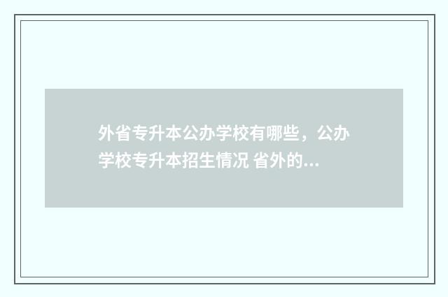 外省专升本公办学校有哪些，公办学校专升本招生情况 省外的专升本