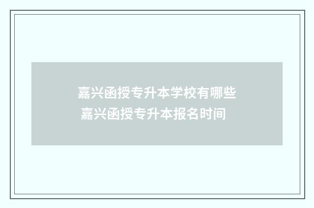 嘉兴函授专升本学校有哪些 嘉兴函授专升本报名时间