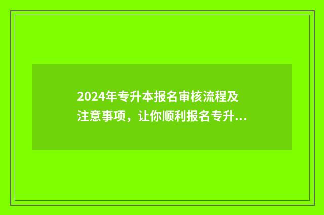 2024年专升本报名审核流程及注意事项，让你顺利报名专升本考试 2024年专升本报名时间