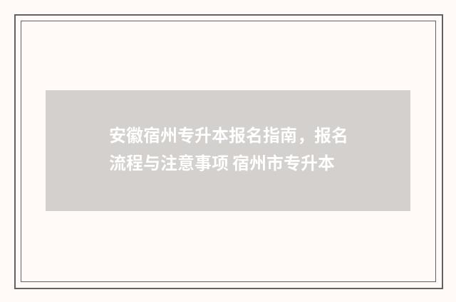 安徽宿州专升本报名指南，报名流程与注意事项 宿州市专升本