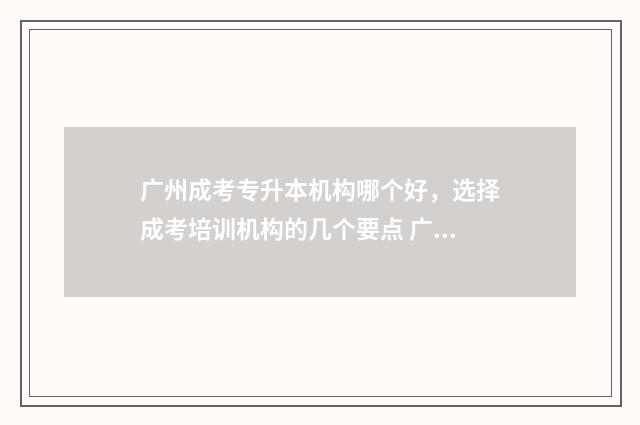广州成考专升本机构哪个好，选择成考培训机构的几个要点 广州成人专升本学校名单