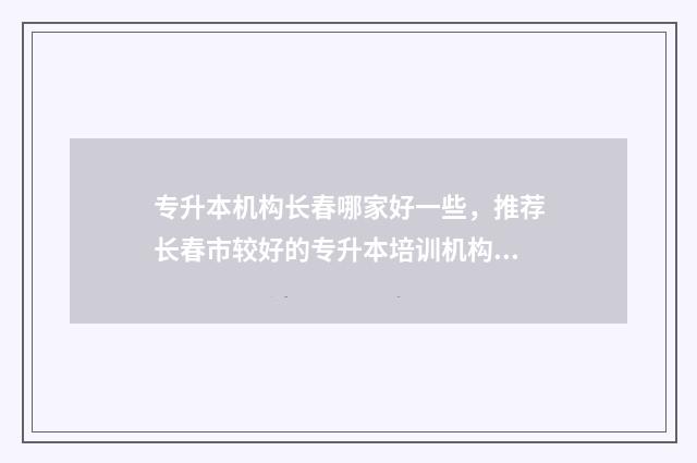 专升本机构长春哪家好一些，推荐长春市较好的专升本培训机构 长春统招专升本
