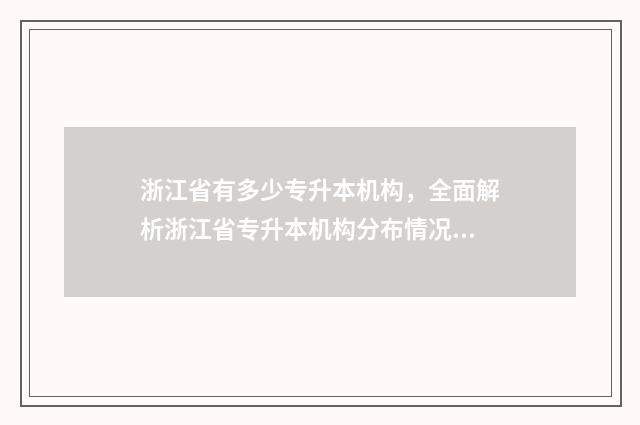 浙江省有多少专升本机构，全面解析浙江省专升本机构分布情况 浙江省有多少专科生
