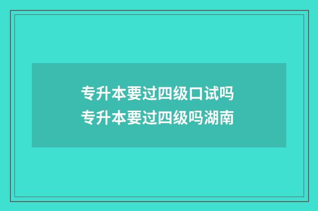 专升本要过四级口试吗 专升本要过四级吗湖南