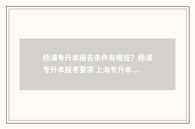 杨浦专升本报名条件有哪些？杨浦专升本报考要求 上海专升本报名资格