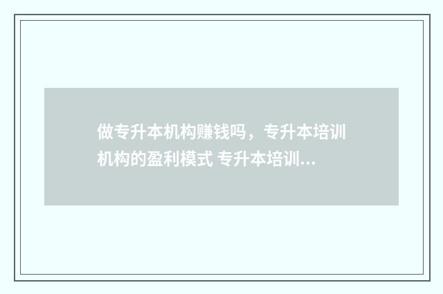 做专升本机构赚钱吗，专升本培训机构的盈利模式 专升本培训机构怎么赚钱