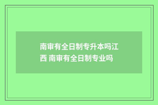 南审有全日制专升本吗江西 南审有全日制专业吗
