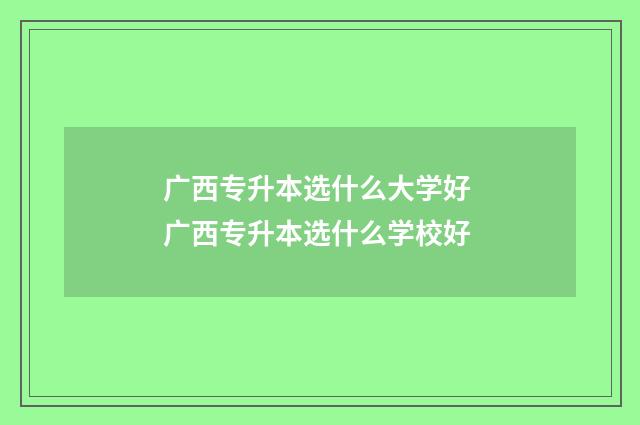 广西专升本选什么大学好 广西专升本选什么学校好