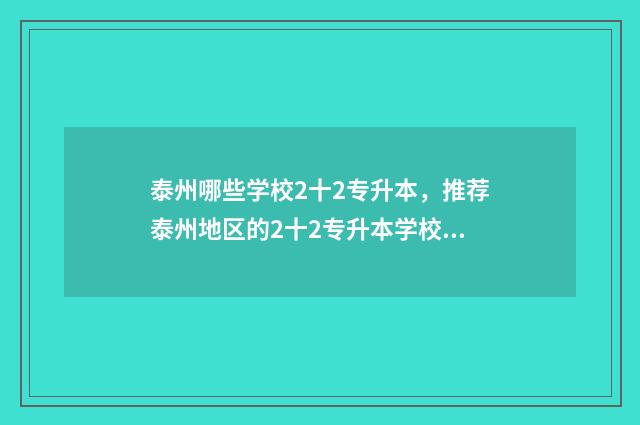 泰州哪些学校2十2专升本，推荐泰州地区的2十2专升本学校 泰州哪些学校可以复读