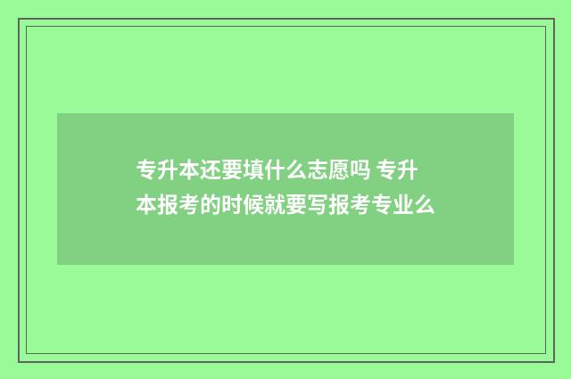 专升本还要填什么志愿吗 专升本报考的时候就要写报考专业么