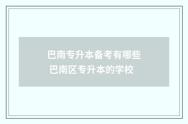 巴南专升本备考有哪些 巴南区专升本的学校