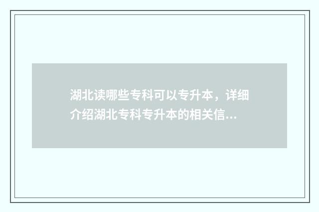 湖北读哪些专科可以专升本，详细介绍湖北专科专升本的相关信息 湖北读哪些专科学校好