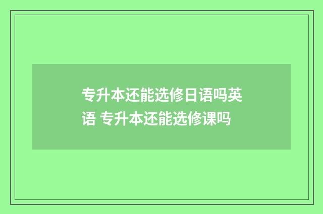 专升本还能选修日语吗英语 专升本还能选修课吗