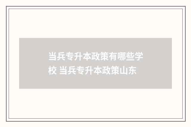 当兵专升本政策有哪些学校 当兵专升本政策山东