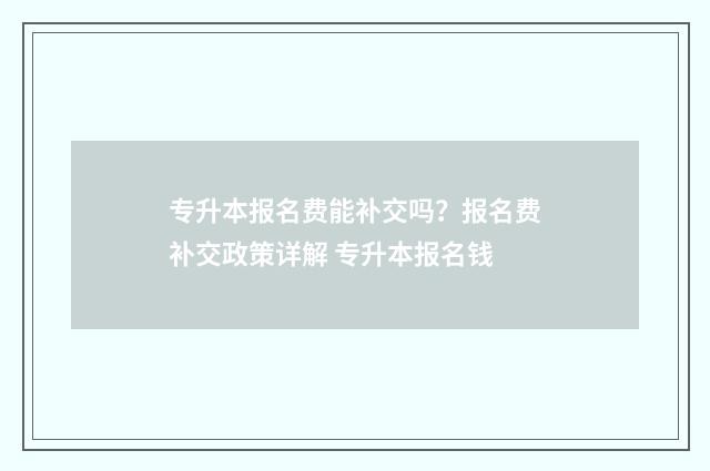 专升本报名费能补交吗？报名费补交政策详解 专升本报名钱