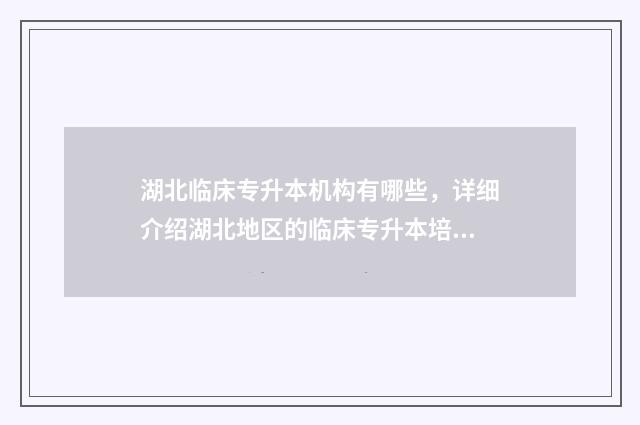 湖北临床专升本机构有哪些，详细介绍湖北地区的临床专升本培训机构 湖北临床专升本分数线