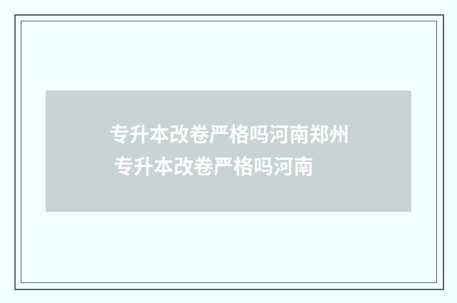 专升本改卷严格吗河南郑州 专升本改卷严格吗河南