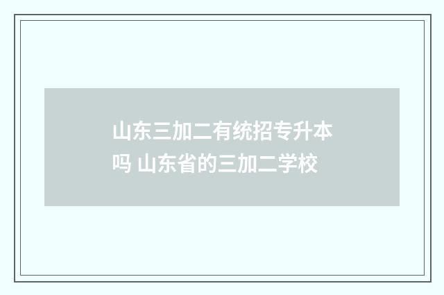 山东三加二有统招专升本吗 山东省的三加二学校