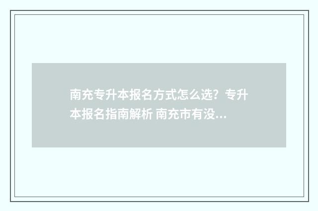 南充专升本报名方式怎么选？专升本报名指南解析 南充市有没有专升本培训班啊