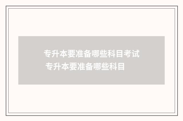 专升本要准备哪些科目考试 专升本要准备哪些科目