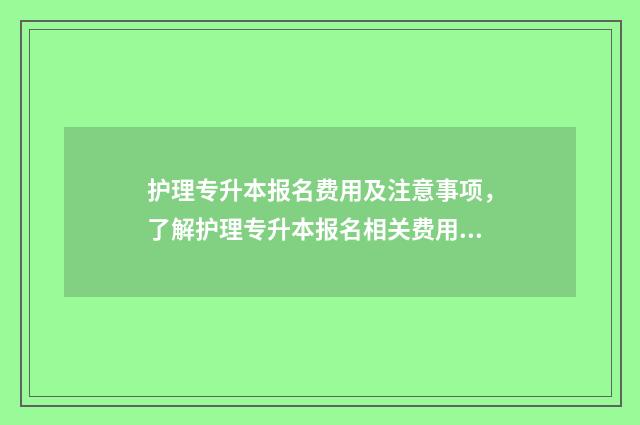 护理专升本报名费用及注意事项，了解护理专升本报名相关费用及流程 护理专升本报名费多少