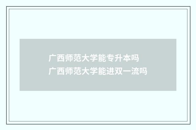 广西师范大学能专升本吗 广西师范大学能进双一流吗