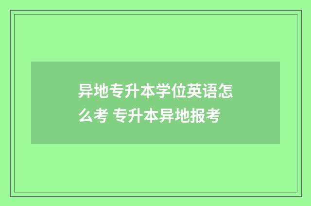 异地专升本学位英语怎么考 专升本异地报考