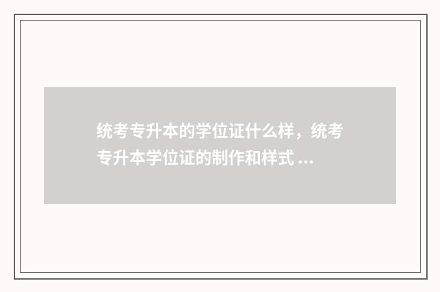 统考专升本的学位证什么样，统考专升本学位证的制作和样式 统考专升本学费