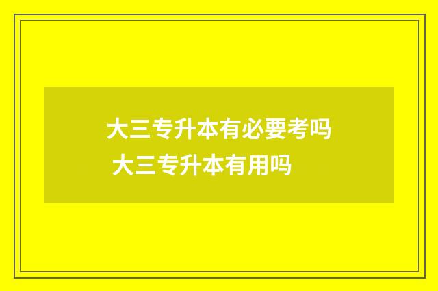 大三专升本有必要考吗 大三专升本有用吗