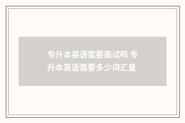 专升本英语需要面试吗 专升本英语需要多少词汇量