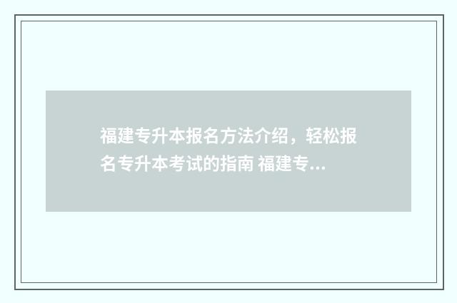福建专升本报名方法介绍，轻松报名专升本考试的指南 福建专升本报名时间2024