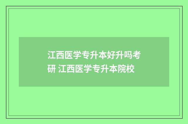 江西医学专升本好升吗考研 江西医学专升本院校