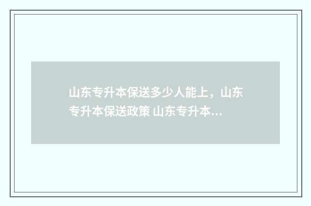 山东专升本保送多少人能上，山东专升本保送政策 山东专升本保送生需要什么条件
