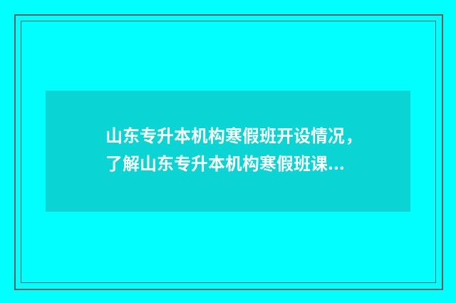 山东专升本机构寒假班开设情况，了解山东专升本机构寒假班课程及报名方式 山东专升本机构学费