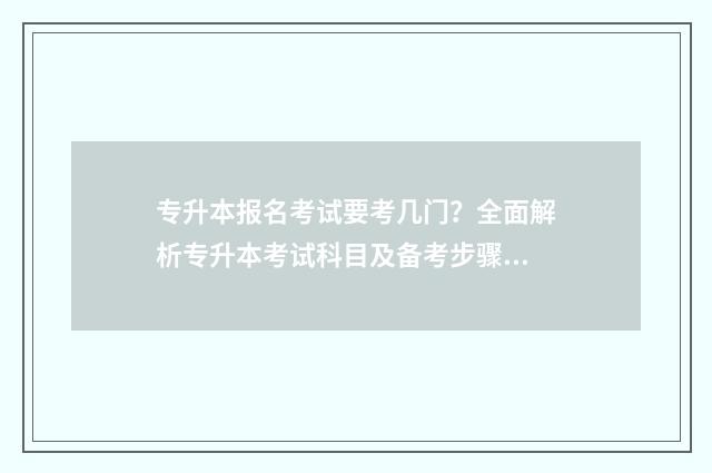 专升本报名考试要考几门？全面解析专升本考试科目及备考步骤 专升本报名考试地点填错了怎么办