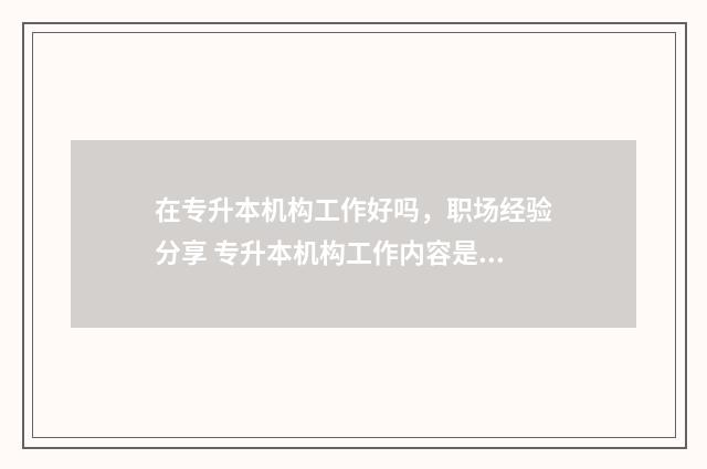 在专升本机构工作好吗，职场经验分享 专升本机构工作内容是什么