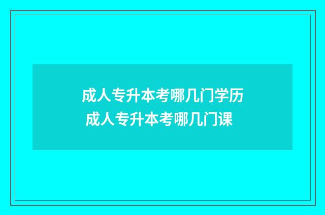 成人专升本考哪几门学历 成人专升本考哪几门课