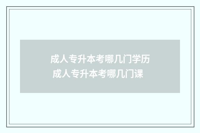 成人专升本考哪几门学历 成人专升本考哪几门课