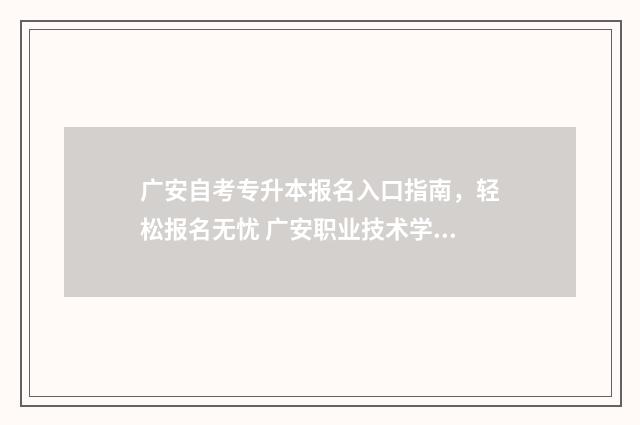 广安自考专升本报名入口指南，轻松报名无忧 广安职业技术学院自考本科