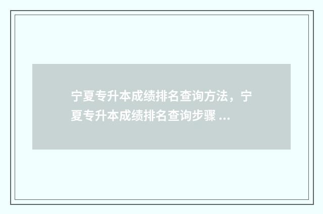 宁夏专升本成绩排名查询方法，宁夏专升本成绩排名查询步骤 宁夏专升本成绩一般什么时候出来