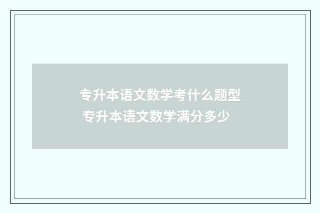 专升本语文数学考什么题型 专升本语文数学满分多少
