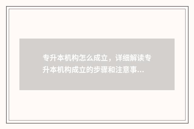 专升本机构怎么成立，详细解读专升本机构成立的步骤和注意事项 专升本机构怎么赚钱