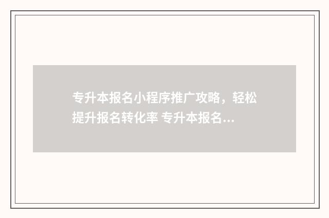 专升本报名小程序推广攻略，轻松提升报名转化率 专升本报名程序是什么