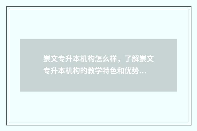 崇文专升本机构怎么样，了解崇文专升本机构的教学特色和优势 崇文学校招生条件