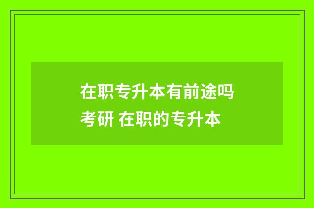 在职专升本有前途吗考研 在职的专升本