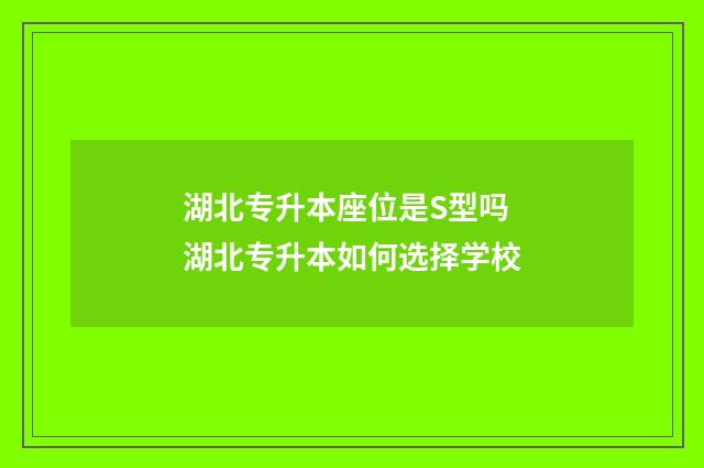 湖北专升本座位是S型吗 湖北专升本如何选择学校