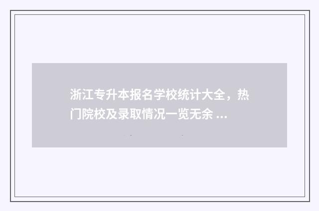 浙江专升本报名学校统计大全，热门院校及录取情况一览无余 浙江专升本报名入口官网2024报名时间